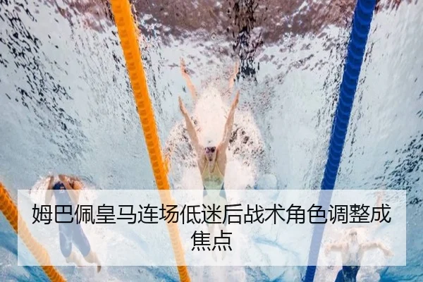 姆巴佩皇马连场低迷后战术角色调整成焦点